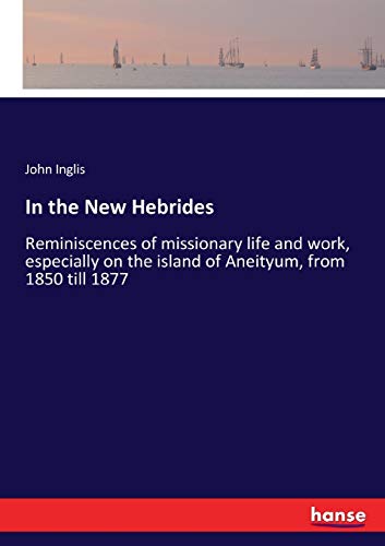 In the New Hebrides: Reminiscences of missionary life and work, especially on the island of Aneityum, from 1850 till 1877
