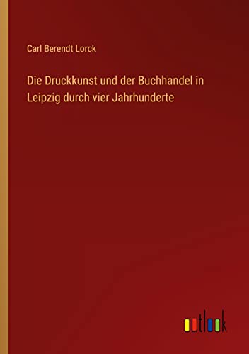 Die Druckkunst und der Buchhandel in Leipzig durch vier Jahrhunderte