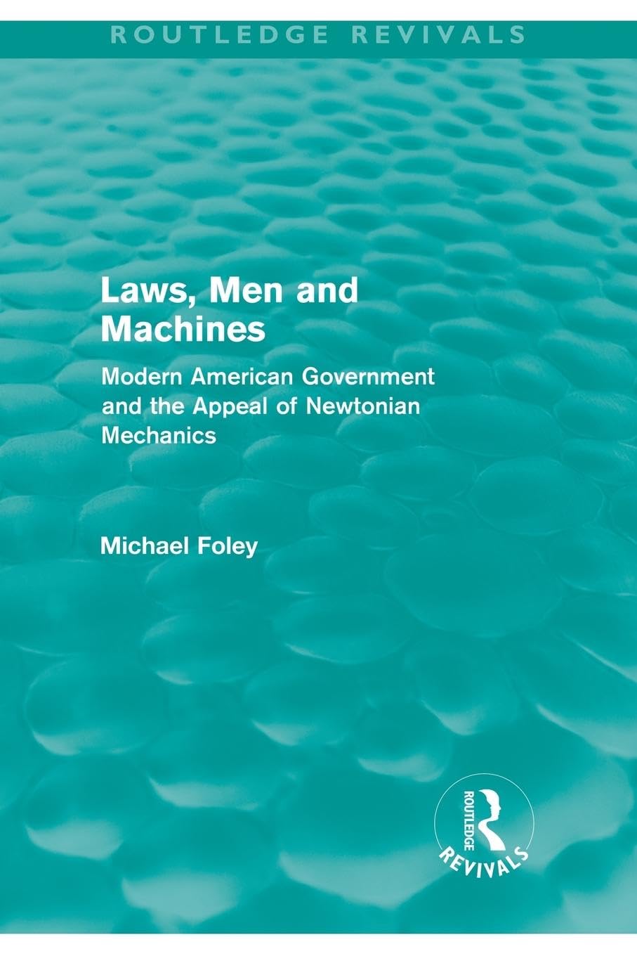 Laws, Men And Machines (Routledge Revivals): Modern American Government and the Appeal of Newtonian Mechanics