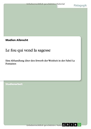 Le fou qui vend la sagesse: Eine Abhandlung über den Erwerb der Weisheit in der Fabel La Fontaines