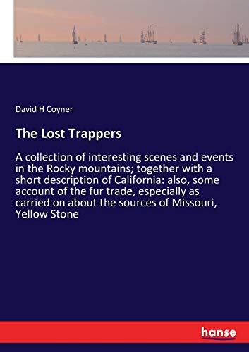 The Lost Trappers: A collection of interesting scenes and events in the Rocky mountains; together with a short description of California: also, some ... about the sources of Missouri, Yellow Stone
