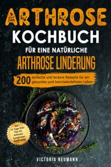 Arthrose Kochbuch für eine natürliche Arthrose Linderung: 200 einfache und leckere Rezepte für ein gesundes und beschwerdefreies Leben. Inkl. 14-Tage-Diät-Plan für Arthrose-Symptomen Beruhigung