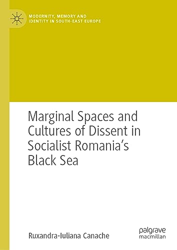 Marginal Spaces and Cultures of Dissent in Socialist Romania's Black Sea (Modernity, Memory and Identity in South-East Europe)