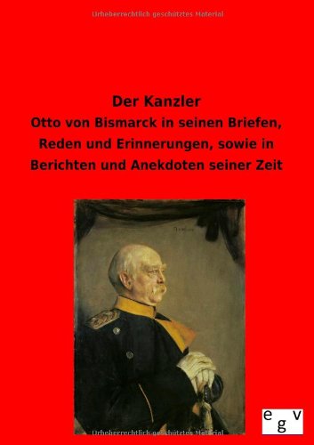 Der Kanzler: Otto von Bismarck in seinen Briefen, Reden und Erinnerungen, sowie in Berichten und Anekdoten seiner Zeit