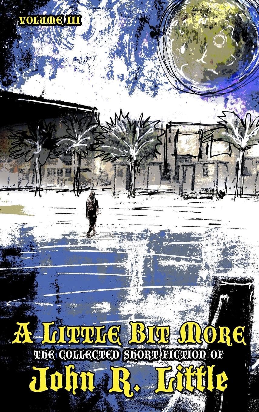 A Little Bit More (The Collected Short Fiction of John R Little, Band 3)
