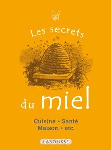 Les secrets du miel : cuisine, santé, maison, etc.