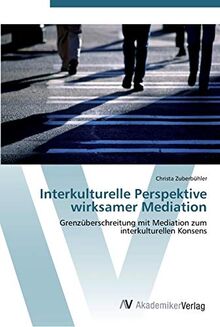 Interkulturelle Perspektive wirksamer Mediation: Grenzüberschreitung mit Mediation zum interkulturellen Konsens