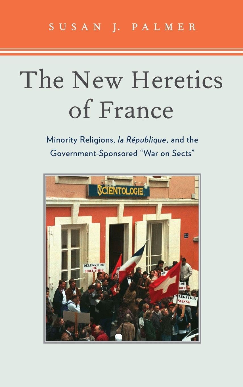 The New Heretics of France: Minority Religions, La Republique, and the Government-Sponsored ''War on Sects''