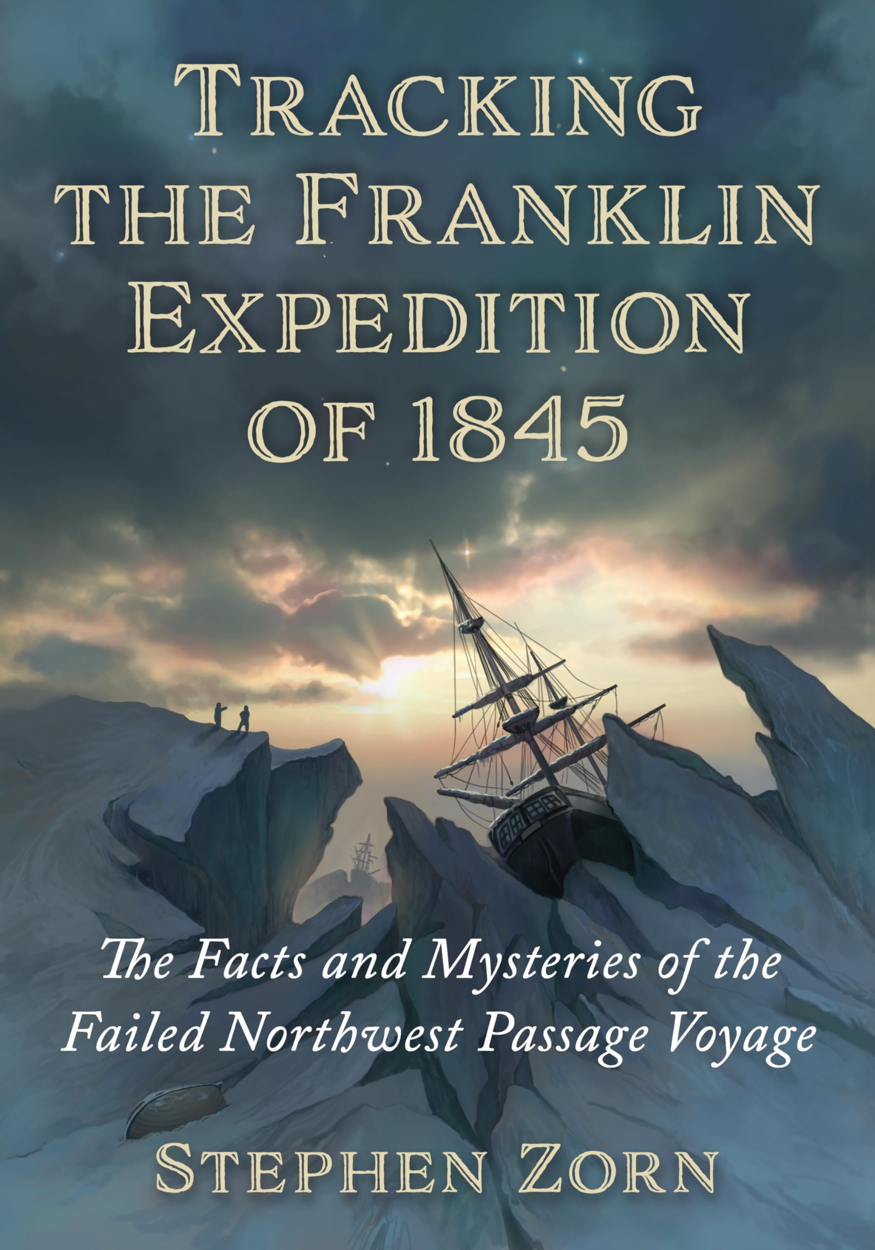Stephen Zorn Tracking The Franklin Expedition Of 1845, The Facts And Mysteries Of The Failed Northwest Passage Voyage