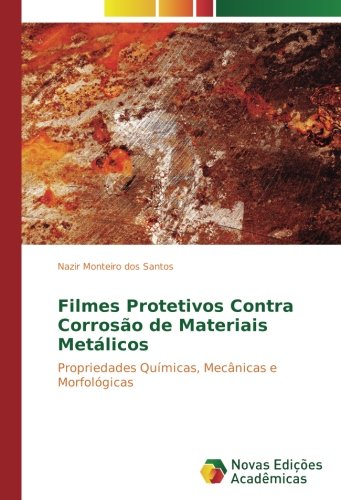 Filmes Protetivos Contra Corrosão de Materiais Metálicos: Propriedades Químicas, Mecânicas e Morfológicas