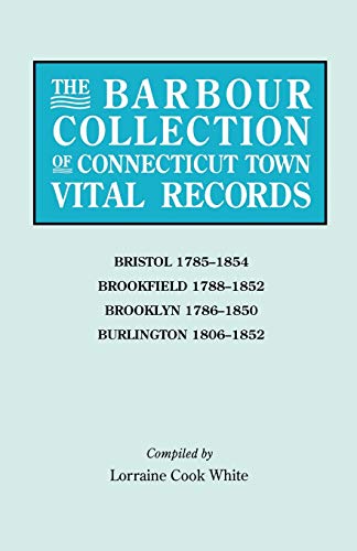 The Barbour Collection of Connecticut Town Vital Records. Volume 4: Bristol 1785-1854, Brookfield 1788-1852, Brooklyn 1786-1850, Burlington 1806-1852