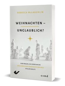 Weihnachten – unglaublich?: Vier Fragen, die jeder an die unglaublichste Geschichte der Welt stellen sollte
