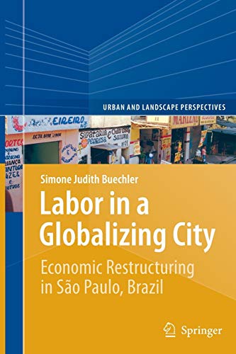 Labor in a Globalizing City: Economic Restructuring in São Paulo, Brazil (Urban and Landscape Perspectives, Band 16)