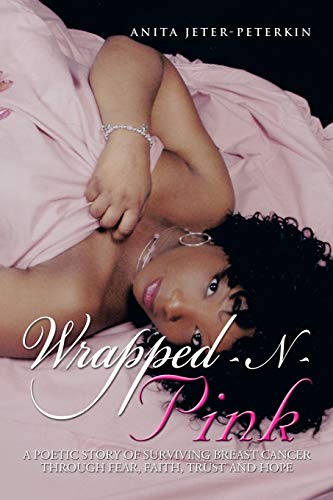 Wrapped-N-Pink: A Poetic Story of Surviving Breast Cancer Through Fear, Faith, Trust and Hope