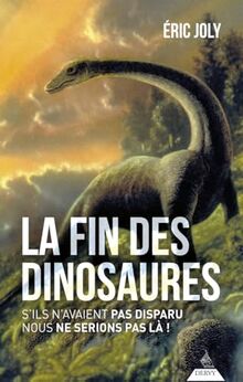 La fin des dinosaures : s'ils n'avaient pas disparu nous ne serions pas là !