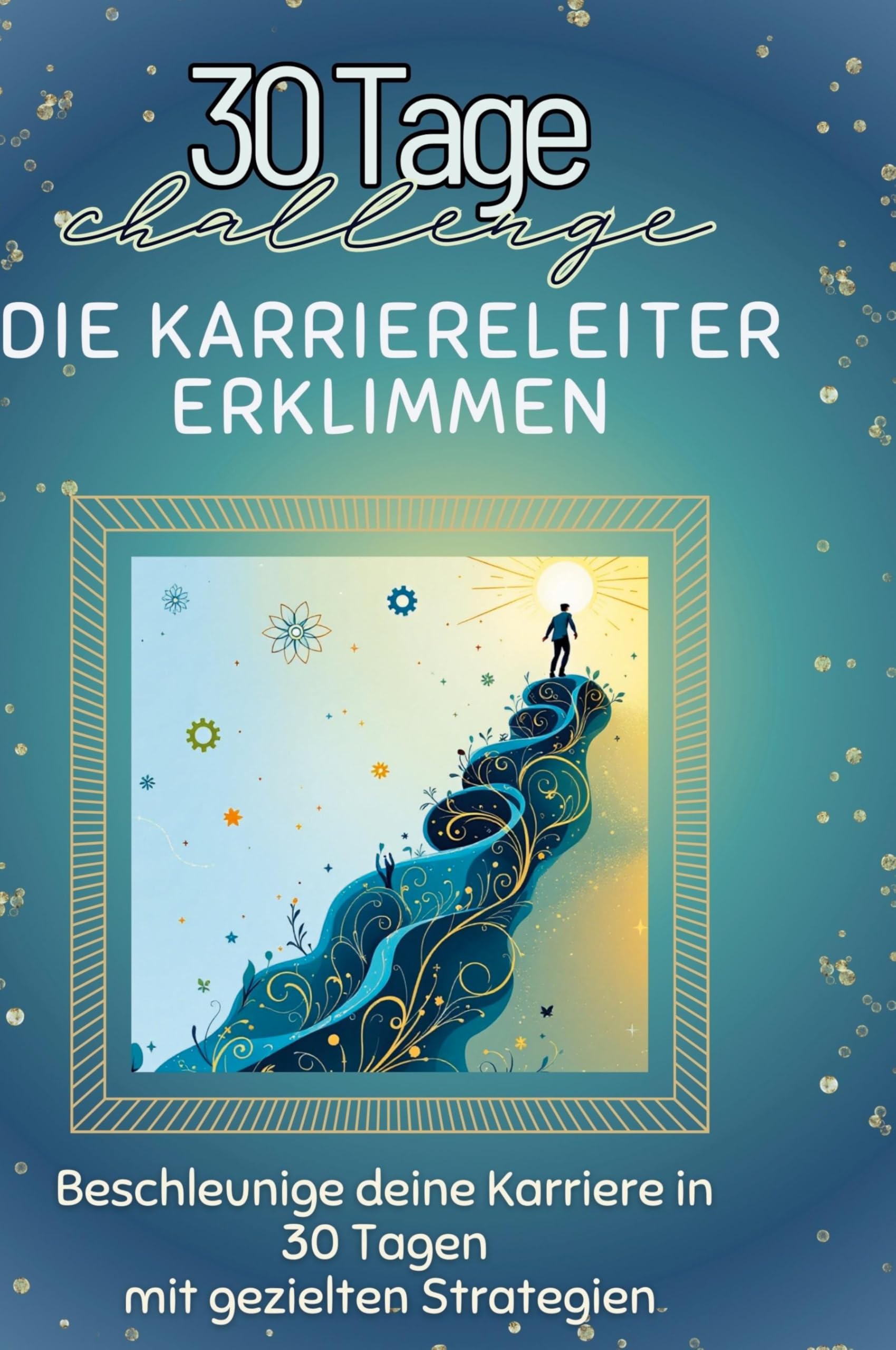 Die Karriereleiter erklimmen: Beschleunige deine Karriere in 30 Tagen mit gezielten Strategien