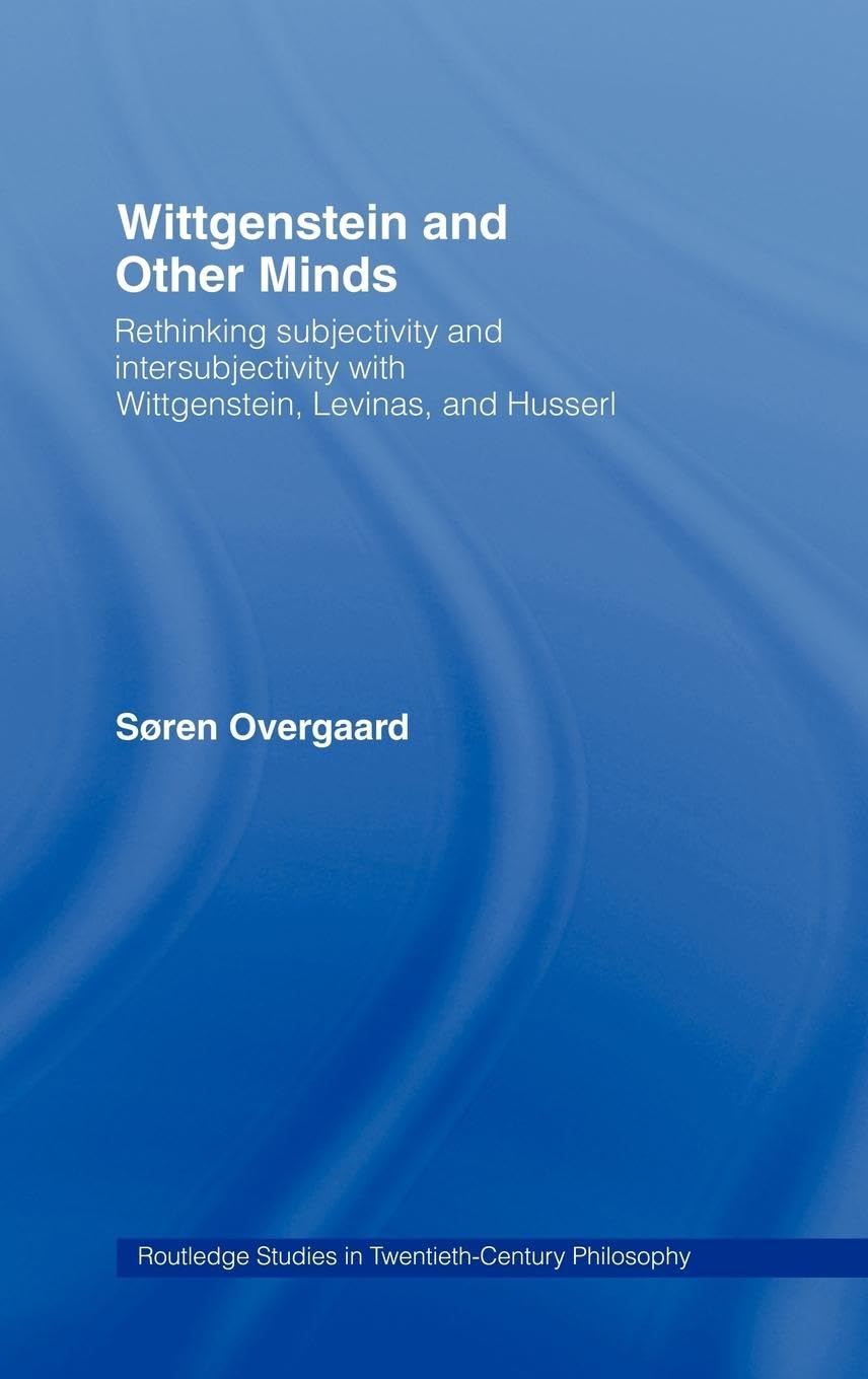 Wittgenstein and Other Minds: Rethinking Subjectivity and Intersubjectivity with Wittgenstein, Levinas, and Husserl (Routledge Studies in Twentieth Century Philosophy, Band 29)
