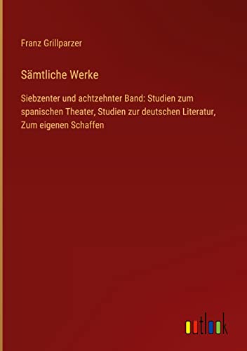 Sämtliche Werke: Siebzenter und achtzehnter Band: Studien zum spanischen Theater, Studien zur deutschen Literatur, Zum eigenen Schaffen
