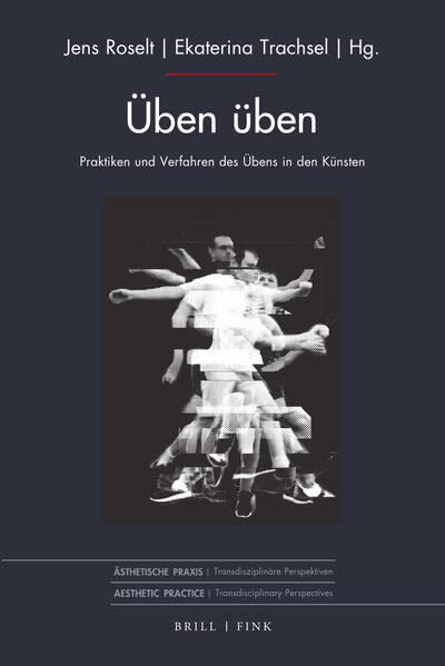 Üben üben: Praktiken und Verfahren des Übens in den Künsten (Ästhetische Praxis)