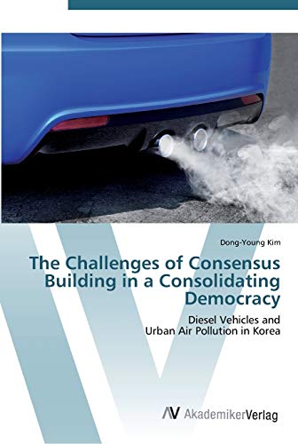 The Challenges of Consensus Building in a Consolidating Democracy: Diesel Vehicles and Urban Air Pollution in Korea