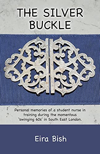 The Silver Buckle: Personal Memories of a student nurse in training during the momentous 'swinging 60s in SE London