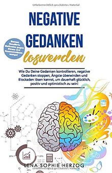 Negative Gedanken loswerden: Wie Du Deine Gedanken kontrollieren, negative Gedanken stoppen, Ängste überwinden und Blockaden lösen kannst, um dauerhaft glücklich, positiv und optimistisch zu sein!