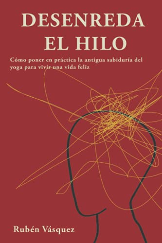 Desenreda el hilo: Cómo poner en práctica la antigua sabiduría del yoga para vivir una vida feliz