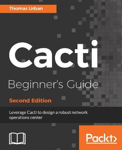 Thomas Urban Cacti Beginner's Guide - Second Edition, Leverage Cacti To Design A Robust Network Operations Center (English Edition)
