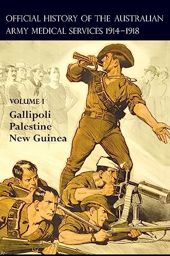 THE OFFICIAL HISTORY OF THE AUSTRALIAN ARMY MEDICAL SERVICES 1914-1918: Volume 1 Gallipoli - Palestine - New Guinea
