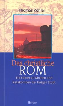 Das christliche Rom. Ein Führer zu Kirchen und Katakomben der Ewigen Stadt