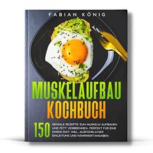 Muskelaufbau Kochbuch: 150 geniale Rezepte zum Muskeln aufbauen und Fett verbrennen- Perfekt für eine Eiweiß Diät. Inkl. ausführlicher Einleitung und Nährwertangaben. (Fitness Kochbuch, Band 1)