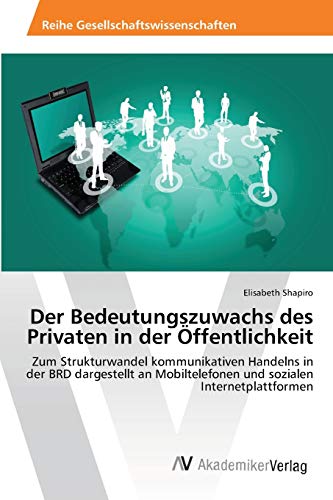 Der Bedeutungszuwachs des Privaten in der Öffentlichkeit: Zum Strukturwandel kommunikativen Handelns in der BRD dargestellt an Mobiltelefonen und sozialen Internetplattformen