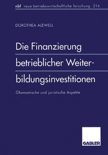 Die Finanzierung betrieblicher Weiterbildungsinvestitionen: Ökonomische und juristische Aspekte (neue betriebswirtschaftliche forschung (nbf))