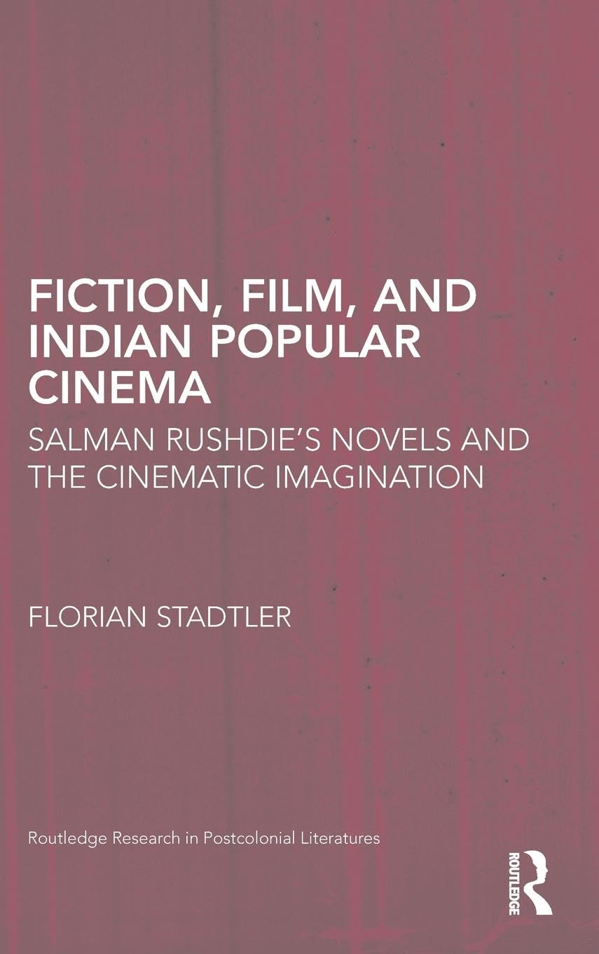 Fiction, Film, and Indian Popular Cinema: Salman Rushdie's Novels and the Cinematic Imagination (Routledge Research in Postcolonial Literatures)