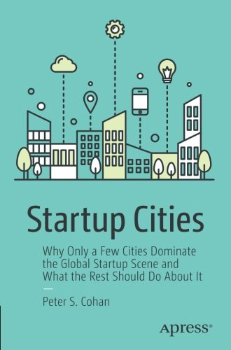 Startup Cities: Why Only a Few Cities Dominate the Global Startup Scene and What the Rest Should Do About It
