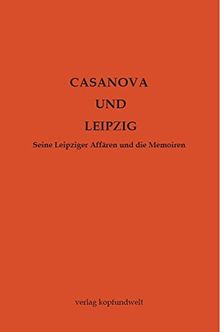 Casanova und Leipzig: Seine Leipziger Affären und die Memoiren