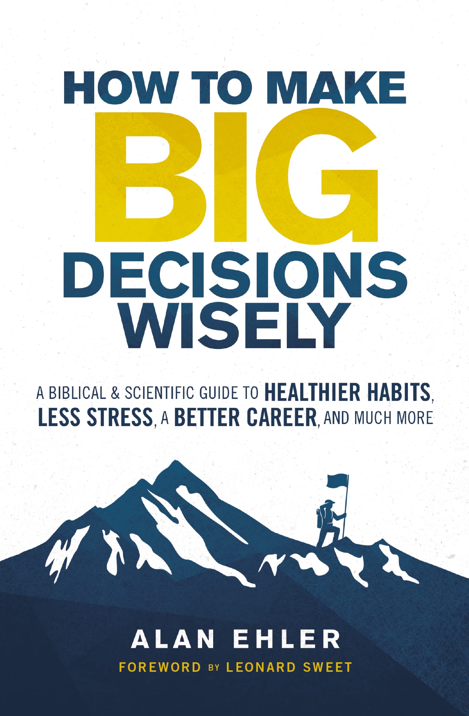 How to Make Big Decisions Wisely: A Biblical and Scientific Guide to Healthier Habits, Less Stress, A Better Career, and Much More