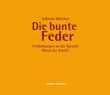 Die bunte Feder: Übungsbuch für einen phantasievollen Umgang mit Grammatik; Entdeckungen an der Sprache - Rätsel der Schrift