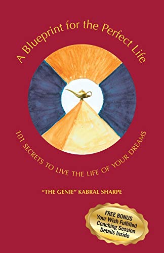 A Blueprint for the Perfect Life: 101 Secrets to Live the Life of Your Dreams: 101 Secrets to Living the Life of Your Dreams