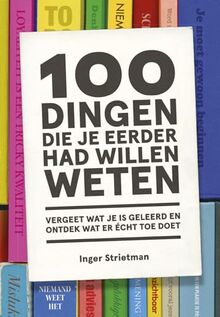 100 dingen die je eerder had willen weten: vergeet wat je is geleerd en ontdek wat er écht toe doet