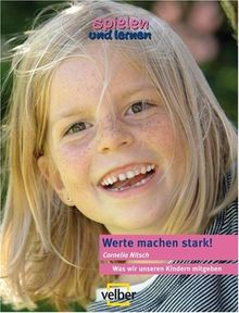 Spielen und lernen. Werte machen stark!: Was wir unseren Kinder mitgeben. Elternratgeber