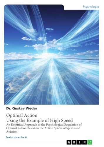 Optimal Action. Using the Example of High Speed: An Empirical Approach to the Psychological Regulation of Optimal Action Based on the Action Spaces of Sports and Aviation