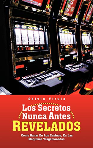 Los Secretos Nunca Antes Revelados: Cómo Ganar En Los Casinos, En Las Máquinas Tragamonedas: C Mo Ganar En Los Casinos, En Las M Quinas Tragamonedas