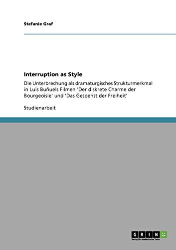Interruption as Style: Die Unterbrechung als dramaturgisches Strukturmerkmal in Luis Buñuels Filmen 'Der diskrete Charme der Bourgeoisie' und 'Das Gespenst der Freiheit'