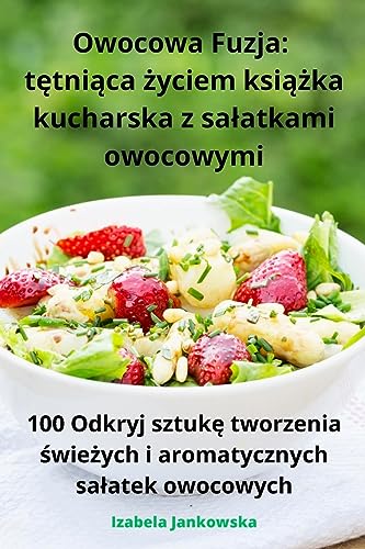 Owocowa Fuzja: t¿tni¿ca ¿yciem ksi¿¿ka kucharska z sa¿atkami owocowymi