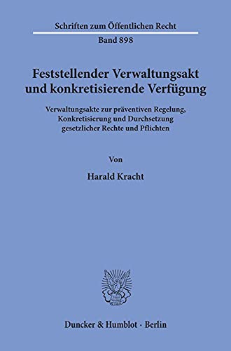 Feststellender Verwaltungsakt und konkretisierende Verfügung. Verwaltungsakte zur präventiven Regelung, Konkretisierung und Durchsetzung gesetzlicher ... (Schriften zum Öffentlichen Recht; SÖR 898)