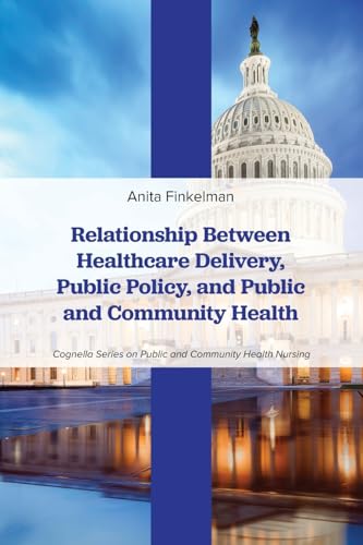 Relationship Between Healthcare Delivery, Public Policy, and Public and Community Health (Cognella Series on Public and Community Health Nursing)