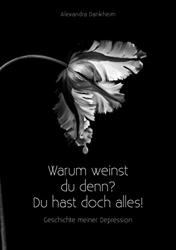 Warum weinst du denn? Du hast doch alles!: Geschichte meiner Depression