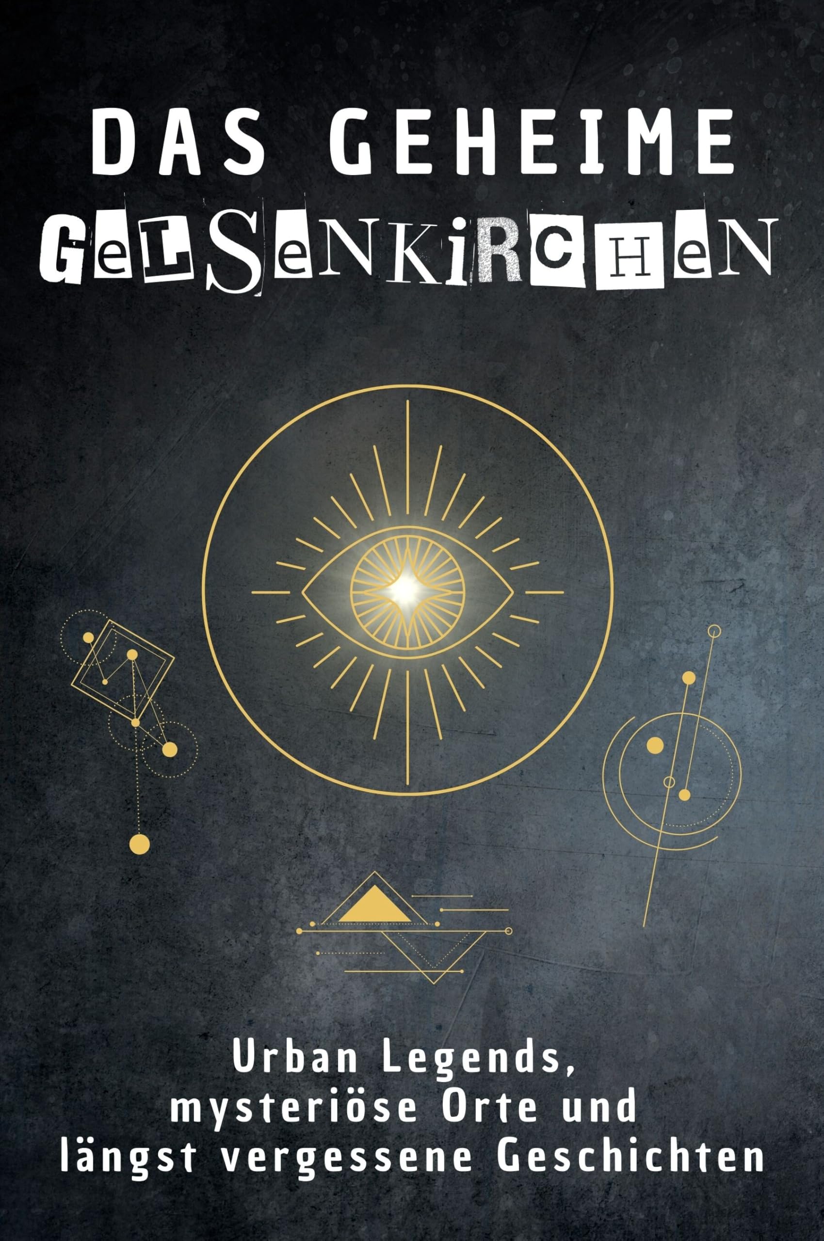 Das geheime Gelsenkirchen: Urban Legends, mysteriöse Orte und längst vergessene Geschichten. Geschenk für Fans von Grusel und Mystery, Halloween, True Crime, Reise