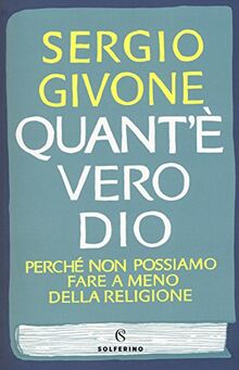 Quant'è vero Dio. Perché non possiamo fare a meno della religione